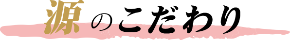 源のこだわり